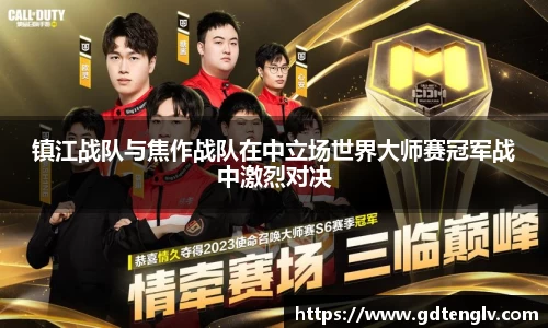 镇江战队与焦作战队在中立场世界大师赛冠军战中激烈对决