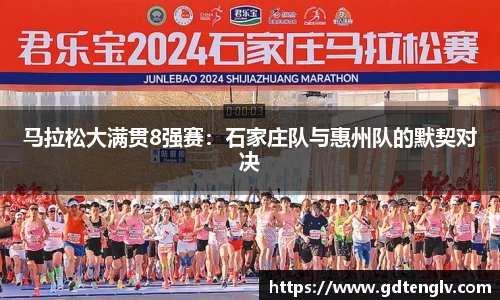 马拉松大满贯8强赛：石家庄队与惠州队的默契对决
