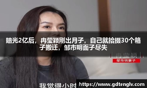 赔光2亿后，冉莹颖刚出月子，自己就拾掇30个箱子搬迁，邹市明面子尽失